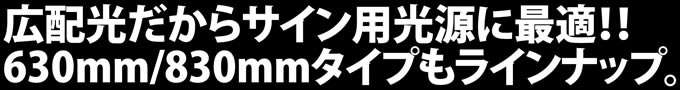 広配光だからサイン用光源に最適！！ 630mm/830mmタイプもラインナップ。