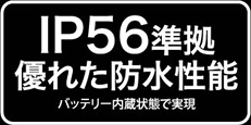 IP56準拠 優れた防水性能　バッテリー内蔵状態で実現