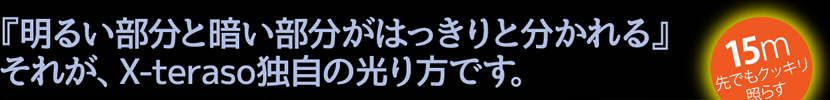 『明るい部分と暗い部分がはっきりと分かれる』それが、X-teraso独自の光り方です。