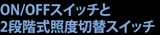 ON/OFFスイッチと2段階式照度切替スイッチ